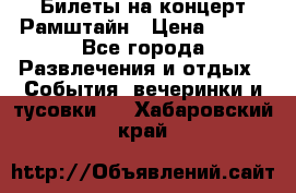 Билеты на концерт Рамштайн › Цена ­ 210 - Все города Развлечения и отдых » События, вечеринки и тусовки   . Хабаровский край